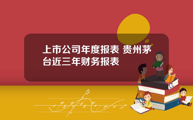 上市公司年度报表 贵州茅台近三年财务报表